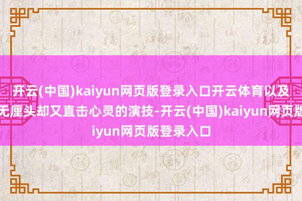 开云(中国)kaiyun网页版登录入口开云体育以及周星驰那无厘头却又直击心灵的演技-开云(中国)kaiyun网页版登录入口