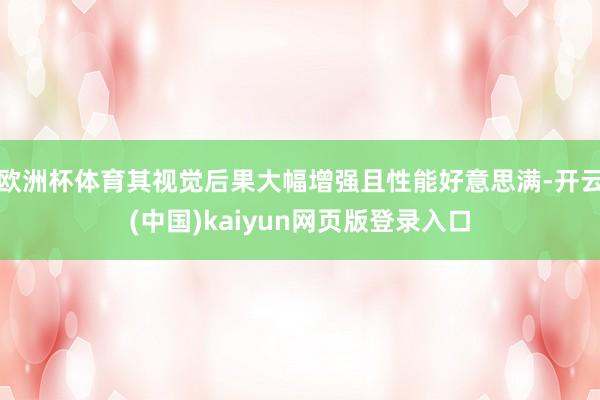 欧洲杯体育其视觉后果大幅增强且性能好意思满-开云(中国)kaiyun网页版登录入口