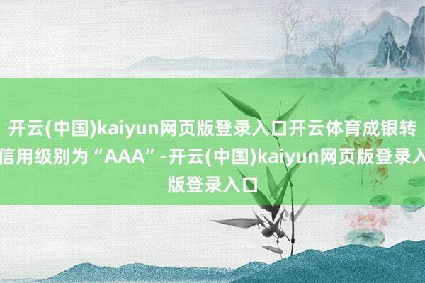 开云(中国)kaiyun网页版登录入口开云体育成银转债信用级别为“AAA”-开云(中国)kaiyun网页版登录入口