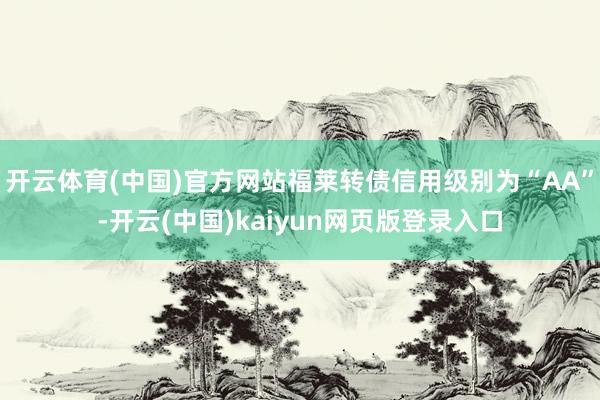 开云体育(中国)官方网站福莱转债信用级别为“AA”-开云(中国)kaiyun网页版登录入口