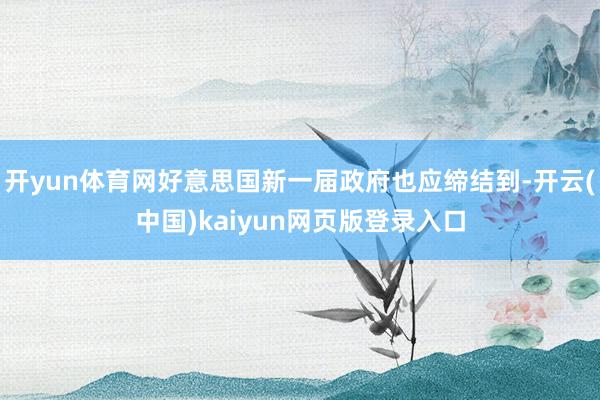 开yun体育网好意思国新一届政府也应缔结到-开云(中国)kaiyun网页版登录入口