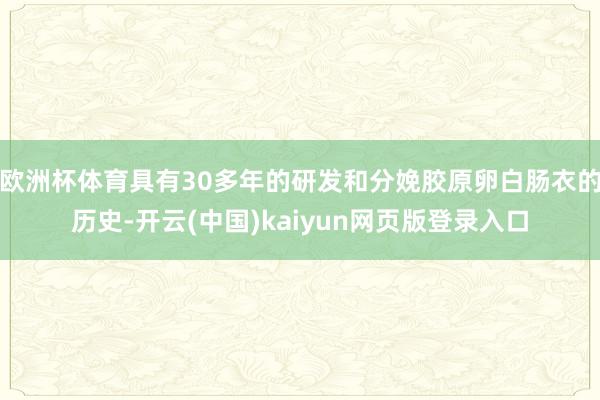 欧洲杯体育具有30多年的研发和分娩胶原卵白肠衣的历史-开云(中国)kaiyun网页版登录入口