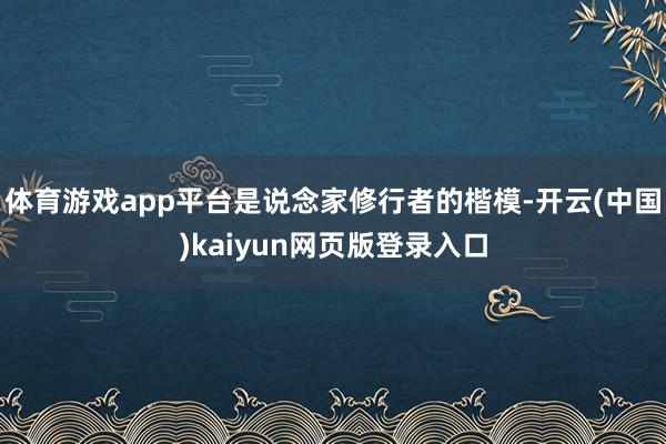 体育游戏app平台是说念家修行者的楷模-开云(中国)kaiyun网页版登录入口