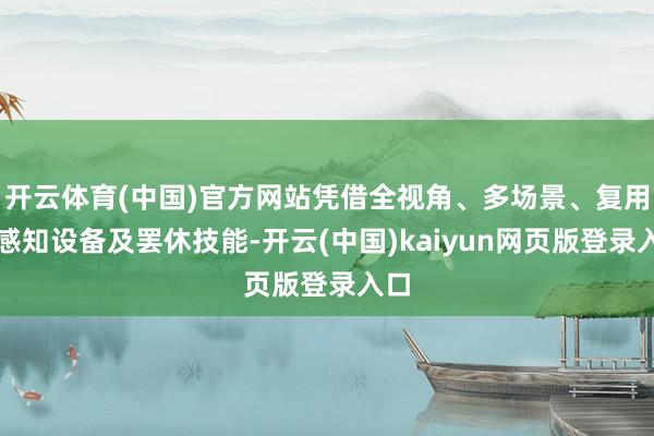 开云体育(中国)官方网站凭借全视角、多场景、复用的感知设备及罢休技能-开云(中国)kaiyun网页版登录入口