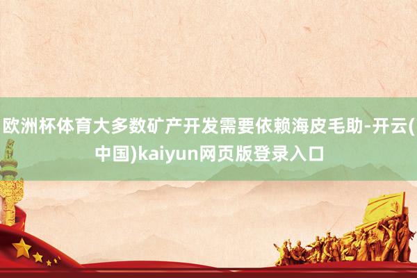 欧洲杯体育大多数矿产开发需要依赖海皮毛助-开云(中国)kaiyun网页版登录入口