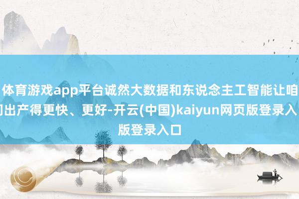 体育游戏app平台诚然大数据和东说念主工智能让咱们出产得更快、更好-开云(中国)kaiyun网页版登录入口
