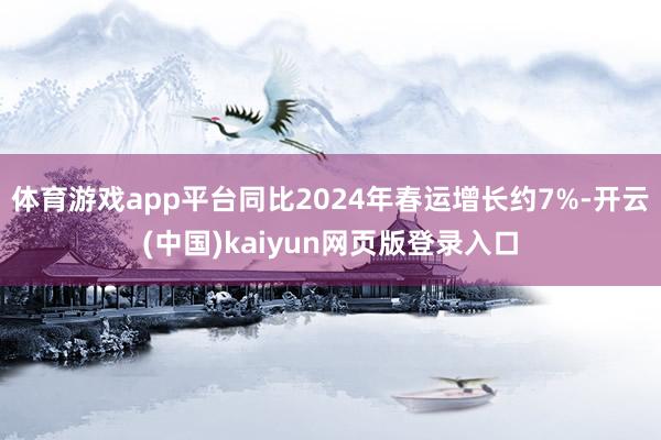 体育游戏app平台同比2024年春运增长约7%-开云(中国)kaiyun网页版登录入口