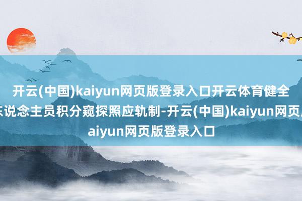 开云(中国)kaiyun网页版登录入口开云体育健全完善指点东说念主员积分窥探照应轨制-开云(中国)kaiyun网页版登录入口