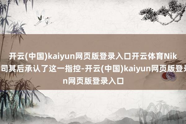 开云(中国)kaiyun网页版登录入口开云体育Nikola公司其后承认了这一指控-开云(中国)kaiyun网页版登录入口