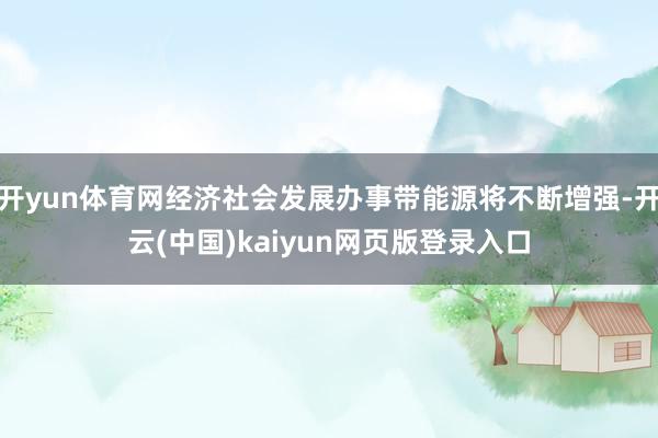 开yun体育网经济社会发展办事带能源将不断增强-开云(中国)kaiyun网页版登录入口