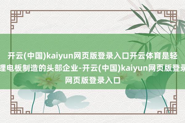 开云(中国)kaiyun网页版登录入口开云体育是轻型车锂电板制造的头部企业-开云(中国)kaiyun网页版登录入口