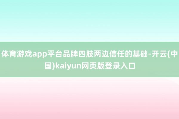 体育游戏app平台品牌四肢两边信任的基础-开云(中国)kaiyun网页版登录入口