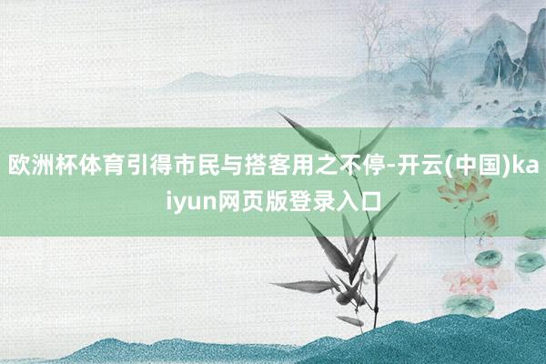 欧洲杯体育引得市民与搭客用之不停-开云(中国)kaiyun网页版登录入口
