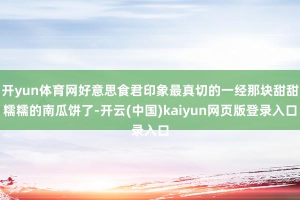 开yun体育网好意思食君印象最真切的一经那块甜甜糯糯的南瓜饼了-开云(中国)kaiyun网页版登录入口
