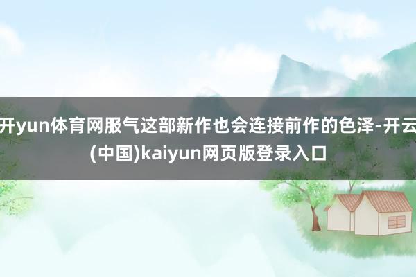 开yun体育网服气这部新作也会连接前作的色泽-开云(中国)kaiyun网页版登录入口