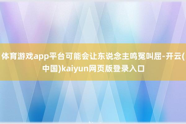 体育游戏app平台可能会让东说念主鸣冤叫屈-开云(中国)kaiyun网页版登录入口
