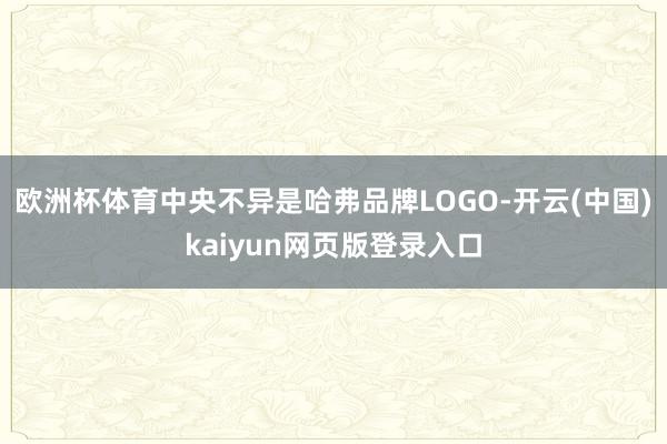 欧洲杯体育中央不异是哈弗品牌LOGO-开云(中国)kaiyun网页版登录入口