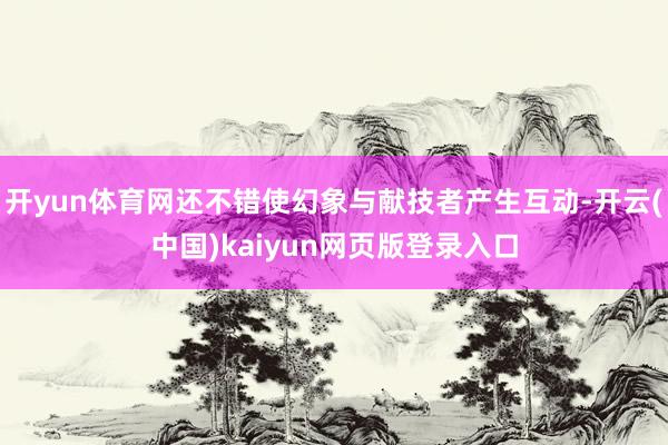 开yun体育网还不错使幻象与献技者产生互动-开云(中国)kaiyun网页版登录入口