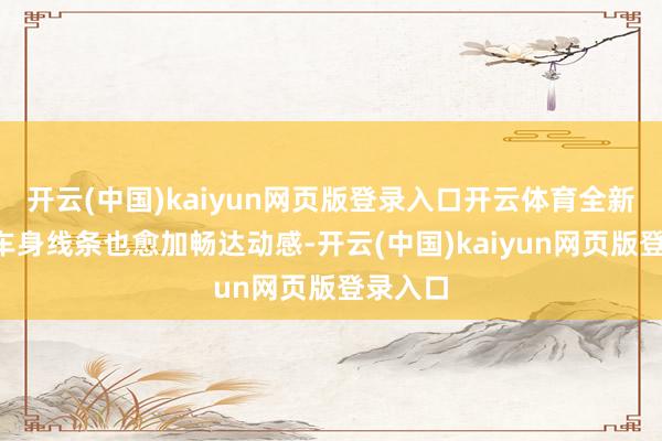 开云(中国)kaiyun网页版登录入口开云体育全新5系的车身线条也愈加畅达动感-开云(中国)kaiyun网页版登录入口