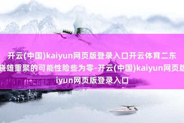 开云(中国)kaiyun网页版登录入口开云体育二东说念主在骁雄重聚的可能性险些为零-开云(中国)kaiyun网页版登录入口