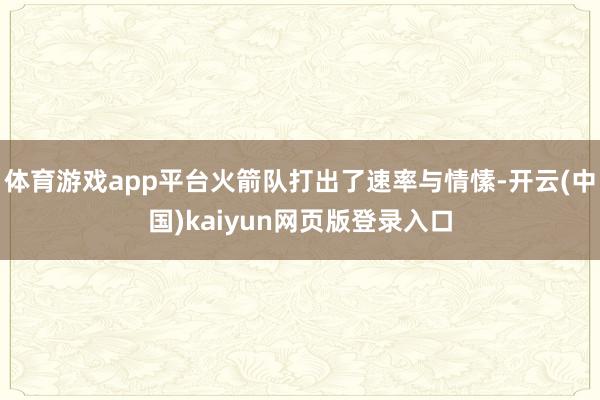 体育游戏app平台火箭队打出了速率与情愫-开云(中国)kaiyun网页版登录入口