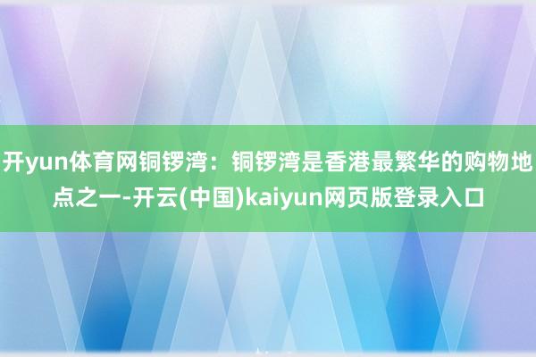开yun体育网铜锣湾：铜锣湾是香港最繁华的购物地点之一-开云(中国)kaiyun网页版登录入口