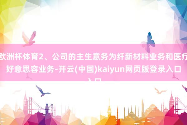 欧洲杯体育2、公司的主生意务为纤新材料业务和医疗好意思容业务-开云(中国)kaiyun网页版登录入口