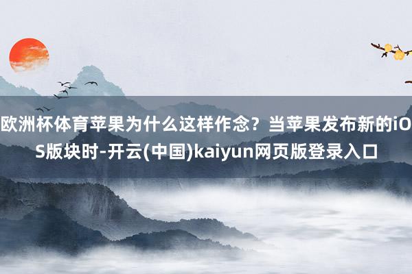 欧洲杯体育苹果为什么这样作念？当苹果发布新的iOS版块时-开云(中国)kaiyun网页版登录入口