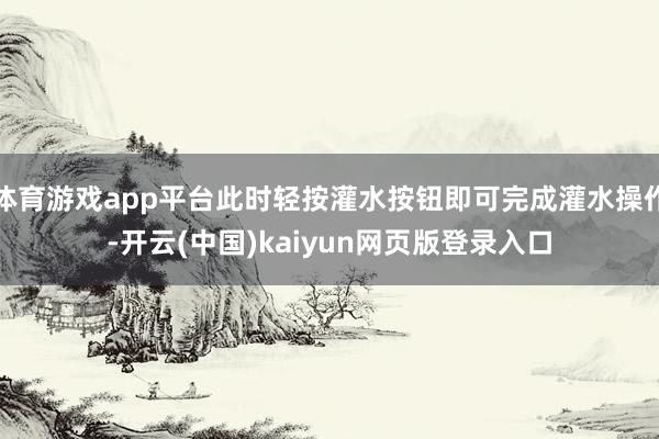 体育游戏app平台此时轻按灌水按钮即可完成灌水操作-开云(中国)kaiyun网页版登录入口
