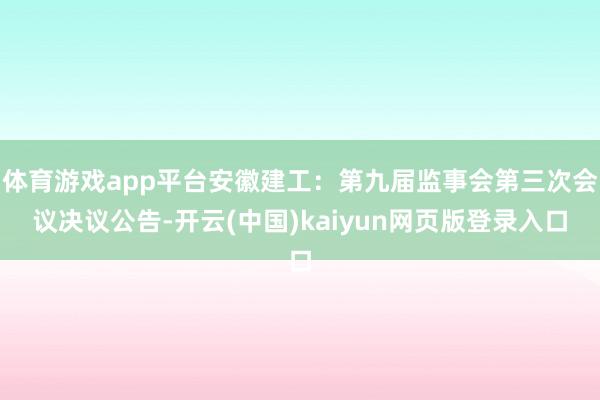 体育游戏app平台安徽建工：第九届监事会第三次会议决议公告-开云(中国)kaiyun网页版登录入口