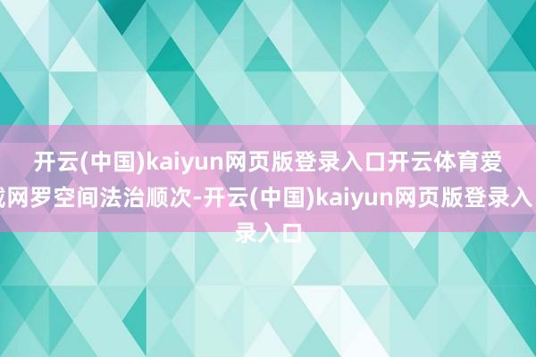 开云(中国)kaiyun网页版登录入口开云体育　　爱戴网罗空间法治顺次-开云(中国)kaiyun网页版登录入口