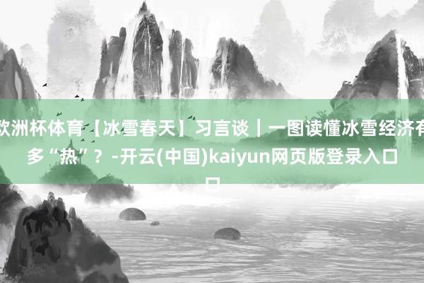 欧洲杯体育【冰雪春天】习言谈｜一图读懂冰雪经济有多“热”？-开云(中国)kaiyun网页版登录入口