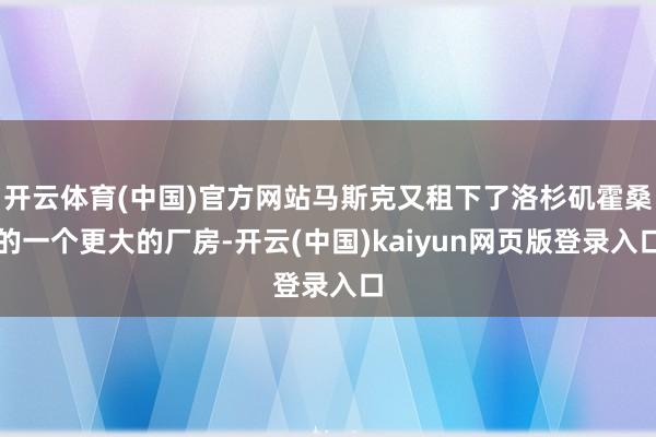 开云体育(中国)官方网站马斯克又租下了洛杉矶霍桑的一个更大的厂房-开云(中国)kaiyun网页版登录入口