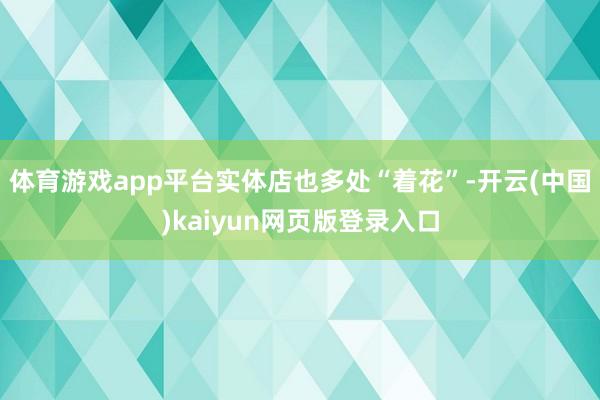 体育游戏app平台实体店也多处“着花”-开云(中国)kaiyun网页版登录入口