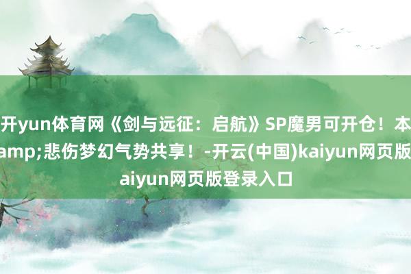 开yun体育网《剑与远征：启航》SP魔男可开仓！本期竞速&悲伤梦幻气势共享！-开云(中国)kaiyun网页版登录入口