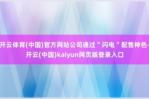 开云体育(中国)官方网站公司通过＂闪电＂配售神色-开云(中国)kaiyun网页版登录入口