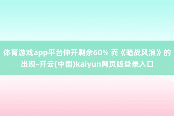 体育游戏app平台伸开剩余60% 而《暗战风浪》的出现-开云(中国)kaiyun网页版登录入口