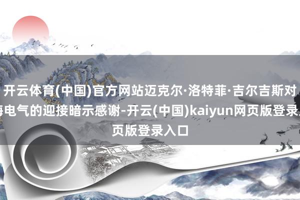 开云体育(中国)官方网站迈克尔·洛特菲·吉尔吉斯对上海电气的迎接暗示感谢-开云(中国)kaiyun网页版登录入口