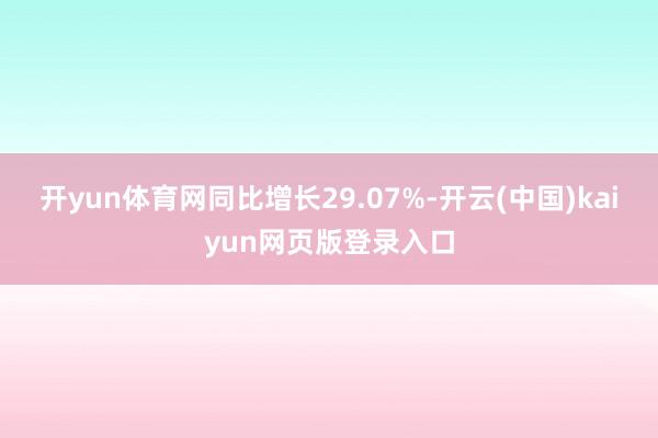 开yun体育网同比增长29.07%-开云(中国)kaiyun网页版登录入口