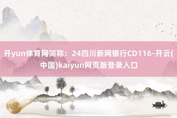 开yun体育网简称：24四川新网银行CD116-开云(中国)kaiyun网页版登录入口